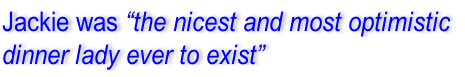 Jackie was “the nicest and most optimistic  dinner lady ever to exist”
